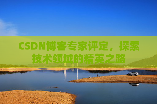 CSDN博客专家评定，探索技术领域的精英之路